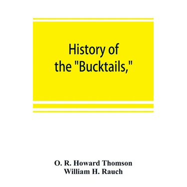 History of the "Bucktails,"Kane rifle regiment of the Pennsylvania reserve corps (13th Pennsylvania reserves, 42nd of the line)