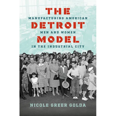 The Detroit Model: Manufacturing American Men and Women in the Industrial City
