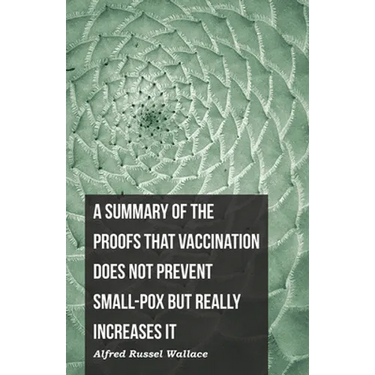 A Summary of the Proofs that Vaccination Does Not Prevent Small-pox but Really Increases It