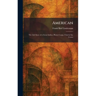 American: The Life Story of a Great Indian, Plenty-Coups, Chief of the Crows