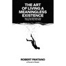 The Art of Living a Meaningless Existence: Ideas from Philosophy That Change the Way You Think