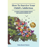 How To Survive Your Child's Addiction: A Guide To Recovering Peace And Rediscovering Joy