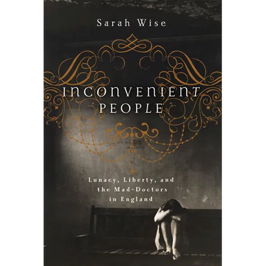 Inconvenient People: Lunacy, Liberty, and the Mad-Doctors in England