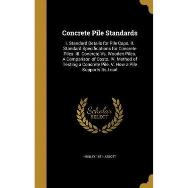 Concrete Pile Standards: I. Standard Details for Pile Caps. II. Standard Specifications for Concrete Piles. III. Concrete Vs. Wooden Piles. A C