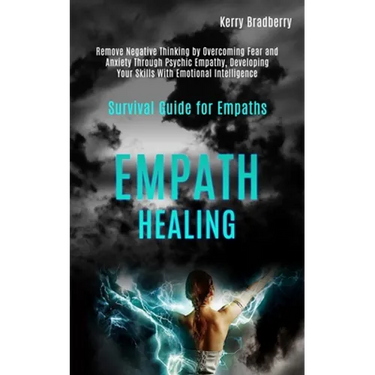 Empath Healing: Remove Negative Thinking by Overcoming Fear and Anxiety Through Psychic Empathy, Developing Your Skills With Emotional Intelligence (S