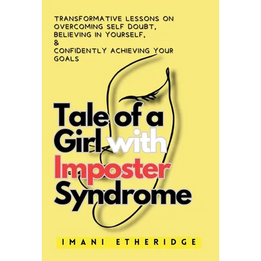 Tale of a Girl with Imposter Syndrome: Transformative lessons on overcoming self doubt, believing in yourself, & confidently achieving your goals