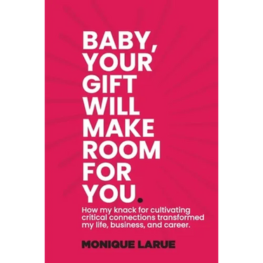 Baby, your gift will make room for you: How my knack for cultivating critical connections transformed my life, business, and career.