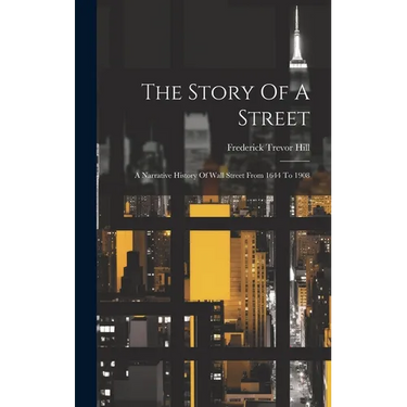 The Story Of A Street: A Narrative History Of Wall Street From 1644 To 1908