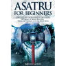 Asatru For Beginners: A Pagan Guide for Heathens to Discovering the Magic of Norse Paganism, Viking Mythology and the Poetic Edda