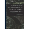The Design of Highway Bridges of Steel, Timber and Concrete