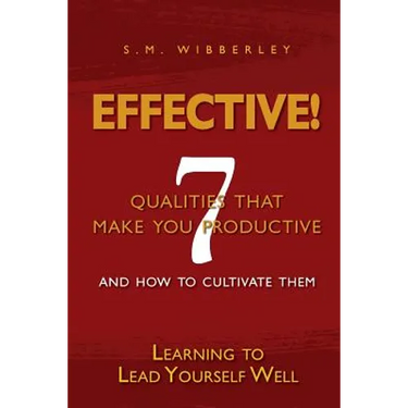 Effective: Learning to Lead Yourself Well: 7 Qualties That Make You Effective and How to Cultivate Them