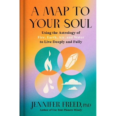 A Map to Your Soul: Using the Astrology of Fire, Earth, Air, and Water to Live Deeply and Fully