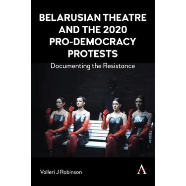 Belarusian Theatre and the 2020 Pro-Democracy Protests: Documenting the Resistance