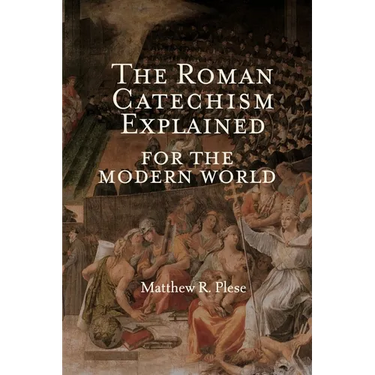 The Roman Catechism Explained for the Modern World