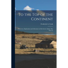 To the top of the Continent; Discovery, Exploration and Adventure in Sub-arctic Alaska. The First As