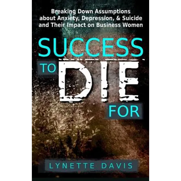 Success to Die For: Breaking Down Assumptions about Anxiety, Depression, & Suicide and Their Impact on Business Women