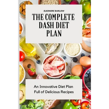 The Complete Dash Diet Plan: An Innovative Diet Plan Full of Delicious Recipes