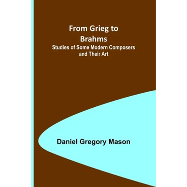 From Grieg to Brahms: Studies of Some Modern Composers and Their Art