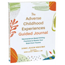 The Adverse Childhood Experiences Guided Journal: Neuroscience-Based Writing Practices to Rewire Your Brain from Trauma