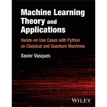 Machine Learning Theory and Applications: Hands-On Use Cases with Python on Classical and Quantum Machines
