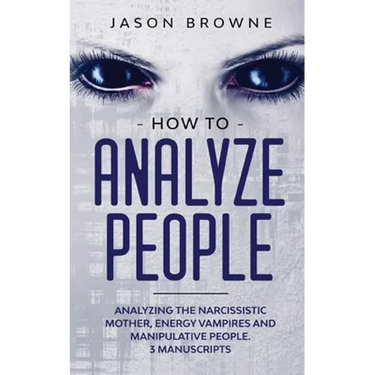 How to Analyze People: Analyzing the Narcissistic Mother, Energy Vampire and Manipulative People. 3 Manuscripts