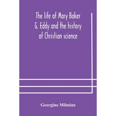 The life of Mary Baker G. Eddy and the history of Christian science