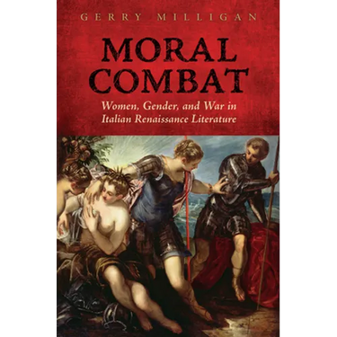 Moral Combat: Women, Gender, and War in Italian Renaissance Literature