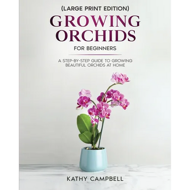 Growing Orchids for Beginners (Large Print Edition): From Seed to Bloom - Your Comprehensive Guide