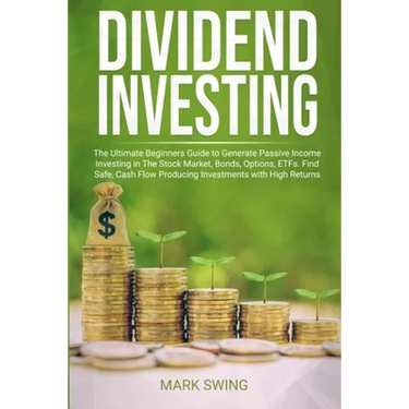 Dividend Investing: The Ultimate Beginners Guide to Generate Passive Income Investing in The Stock Market, Bonds, Options, ETFs. Find Safe