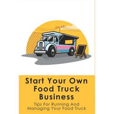 Start Your Own Food Truck Business: Tips For Running And Managing Your Food Truck: Food Truck Permits & Licenses Explained