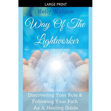 Way Of The Lightworker - Discovering Your Role & Following Your Path As A Healing Guide