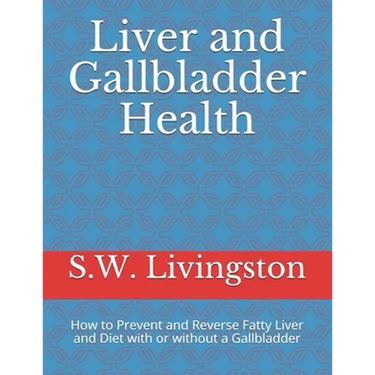 Liver and Gallbladder Health: How to Prevent and Reverse Fatty Liver and Diet with or without a Gallbladder