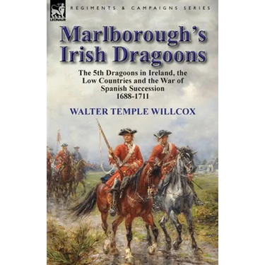 Marlborough's Irish Dragoons: The 5th Dragoons in Ireland, the Low Countries and the War of Spanish Succession 1688-1711