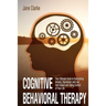 Cognitive Behavioral Therapy: Your Ultimate Guide to Overcoming Anxiety, Depression, and Low Self-Esteem and Taking Control of Your Life
