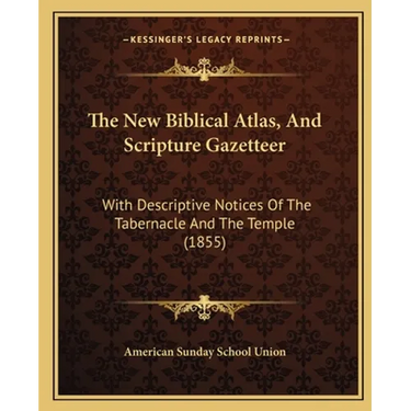 The New Biblical Atlas, And Scripture Gazetteer: With Descriptive Notices Of The Tabernacle And The Temple (1855)