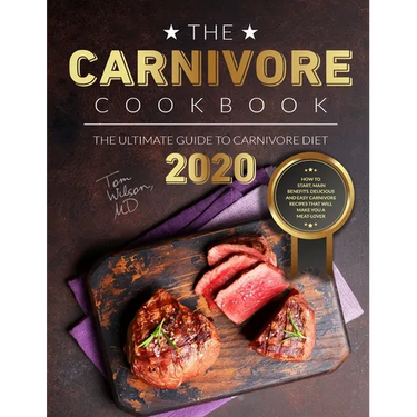 The Carnivore Cookbook: The Ultimate Guide to Carnivore Diet 2020: How to Start, Main Benefits. Delicious and Easy Carnivore Recipes That Will