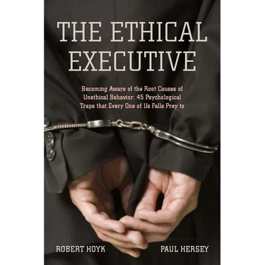 The Ethical Executive: Becoming Aware of the Root Causes of Unethical Behavior: 45 Psychological Traps That Every One of Us Falls Prey to