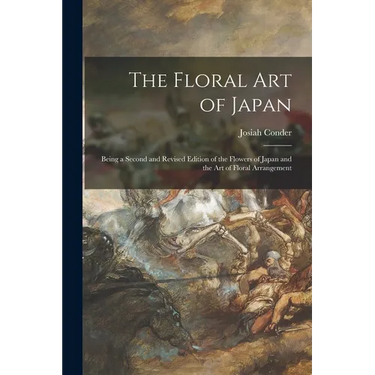 The Floral Art of Japan: Being a Second and Revised Edition of the Flowers of Japan and the Art of Floral Arrangement