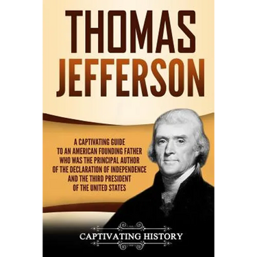 Thomas Jefferson: A Captivating Guide to an American Founding Father Who Was the Principal Author of the Declaration of Independence and