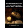 Ten Bible Prophesies That Must Be Fulfilled Before Jesus Comes Again: What does the scripture say must happen before the rapture, second coming, retur