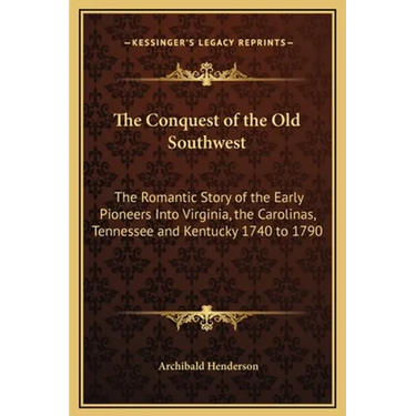 The Conquest of the Old Southwest: The Romantic Story of the Early Pioneers Into Virginia, the Carolinas, Tennessee and Kentucky 1740 to 1790
