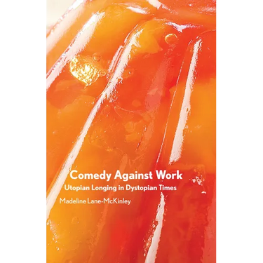 Comedy Against Work: Utopian Longing in Dystopian Times