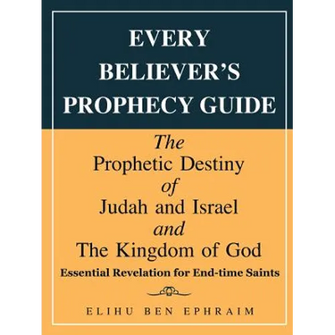 Every Believer's Prophecy Guide: The Prophetic Destiny of Judah and Israel and the Kingdom of God