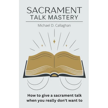 Sacrament Talk Mastery: How to Give a Sacrament Talk When You Really Don't Want To