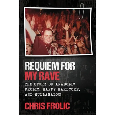 Requiem For My Rave: The Story of Anabolic Frolic, Happy Hardcore, and Hullabaloo!