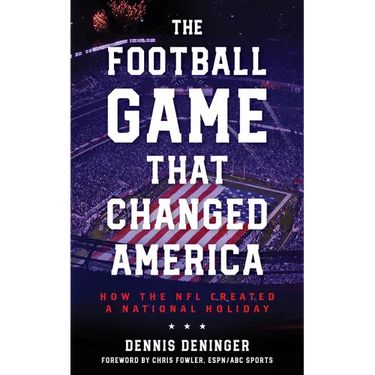 The Football Game That Changed America: How the NFL Created a National Holiday
