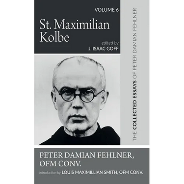 St. Maximilian Kolbe: The Collected Essays of Peter Damian Fehlner, Ofm Conv: Volume 6