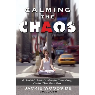 Calming the Chaos: A Soulful Guide for Managing Your Energy Rather than Your Time