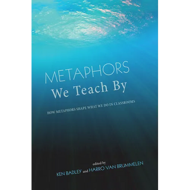 Metaphors We Teach by: How Metaphors Shape What We Do in Classrooms