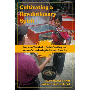 Cultivating a Revolutionary Spirit: Stories of Solidarity, Solar Cooking, and Women's Leadership in Central America